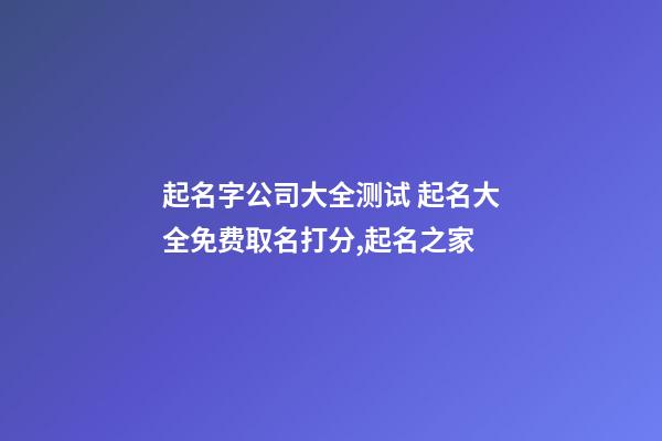 起名字公司大全测试 起名大全免费取名打分,起名之家-第1张-公司起名-玄机派